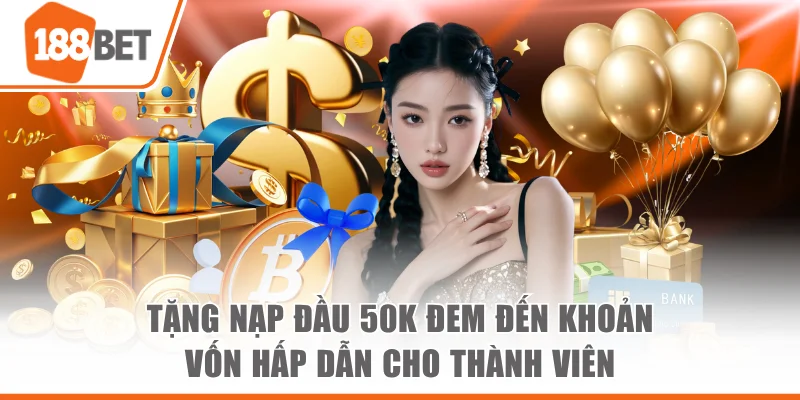 Tặng Nạp Đầu 50K Đem Đến Khoản Vốn Hấp Dẫn Cho Thành Viên tang nap dau 50k